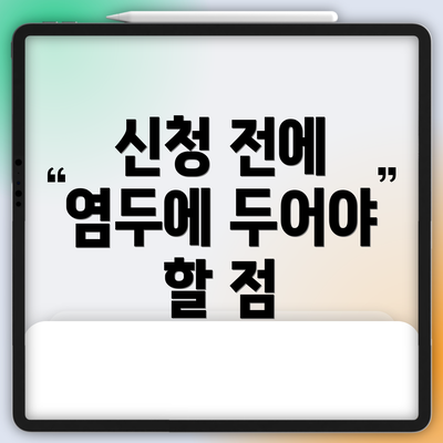 신청 전에 염두에 두어야 할 점