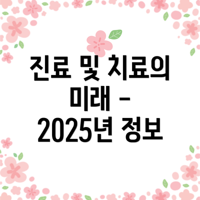 진료 및 치료의 미래 - 2025년 정보