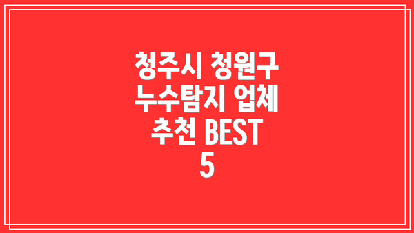 청주시 청원구 누수탐지 업체 추천 BEST 5