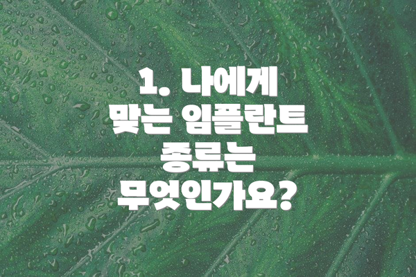 1. 나에게 맞는 임플란트 종류는 무엇인가요?