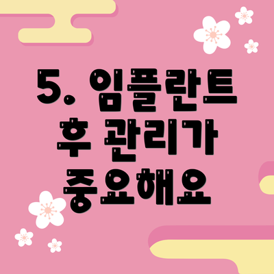 5. 임플란트 후 관리가 중요해요