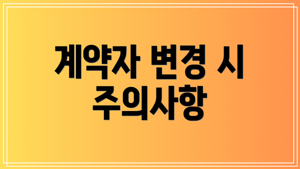 계약자 변경 시 주의사항