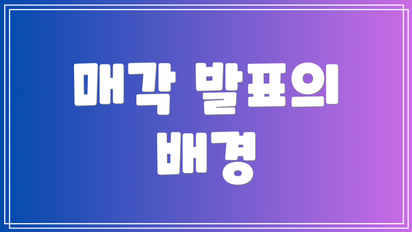 매각 발표의 배경