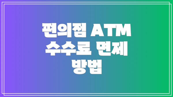 편의점 ATM 수수료 면제 방법