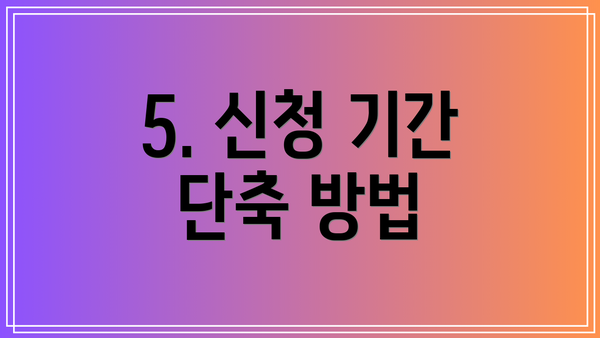 5. 신청 기간 단축 방법