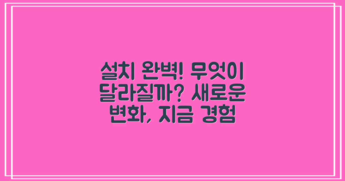 설치까지 완벽, 무엇이 달라질까요?